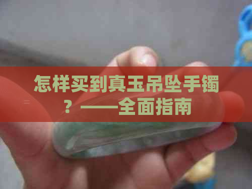 怎样买到真玉吊坠手镯？——全面指南