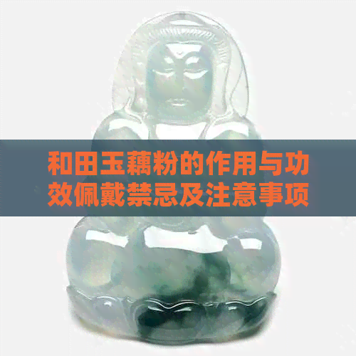 和田玉藕粉的作用与功效佩戴禁忌及注意事项：详解其神奇功效与适用人群