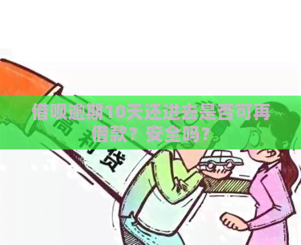 借呗逾期10天还进去是否可再借款？安全吗？