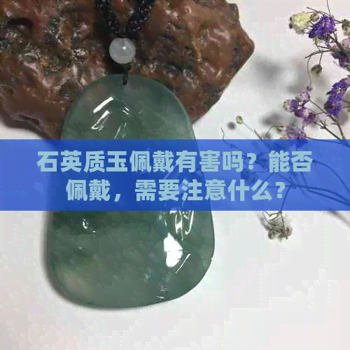 石英质玉佩戴有害吗？能否佩戴，需要注意什么？