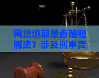 网贷逾期是否触犯刑法？涉及刑事责任吗？