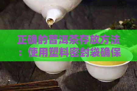 正确的普洱茶存放方法：使用塑料密封袋确保茶饼保