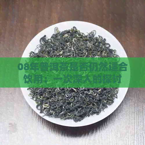 08年普洱茶是否仍然适合饮用：一次深入的探讨