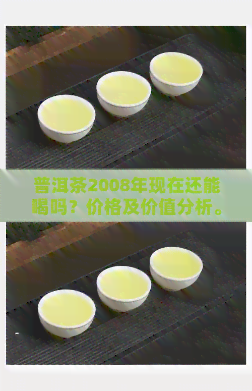 普洱茶2008年现在还能喝吗？价格及价值分析。