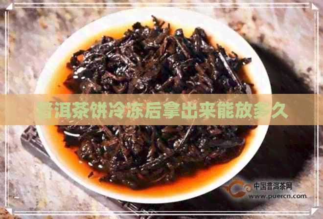 普洱茶饼冷冻后拿出来能放多久