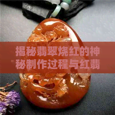 揭秘翡翠烧红的神秘制作过程与红翡翠的诞生之秘