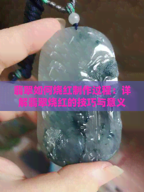 翡翠如何烧红制作过程：详解翡翠烧红的技巧与意义