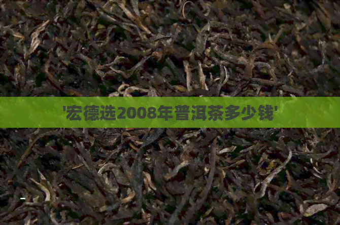 '宏德选2008年普洱茶多少钱'