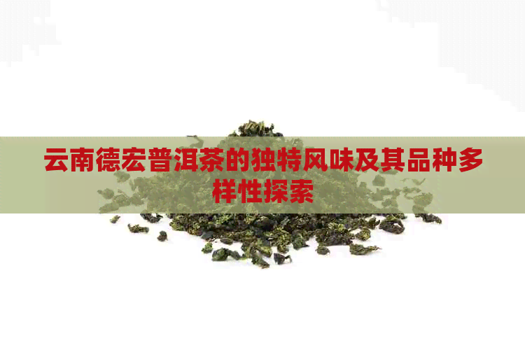 云南德宏普洱茶的独特风味及其品种多样性探索