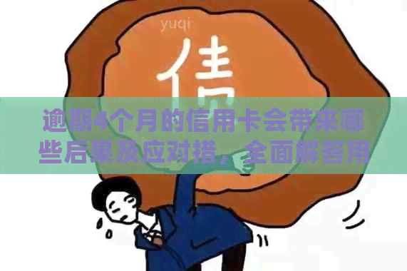 逾期4个月的信用卡会带来哪些后果及应对措，全面解答用户关心的问题