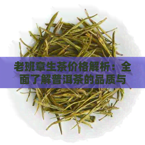 老班章生茶价格解析：全面了解普洱茶的品质与价值