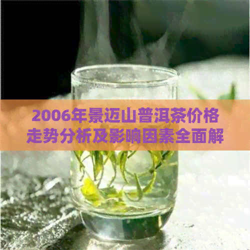 2006年景迈山普洱茶价格走势分析及影响因素全面解析