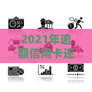 2021年逾期信用卡还款问题：银行方式及法律规定解析