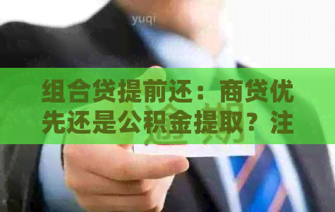 组合贷提前还：商贷优先还是公积金提取？注意事项与年限调整