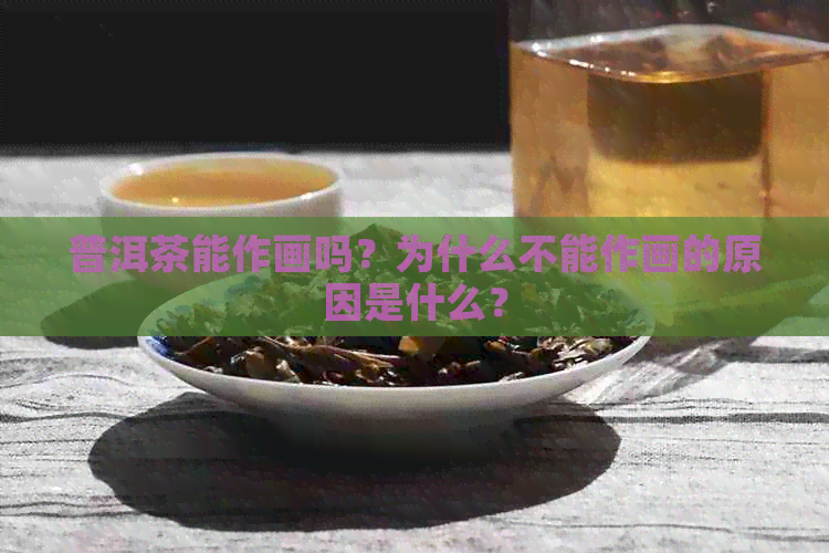 普洱茶能作画吗？为什么不能作画的原因是什么？