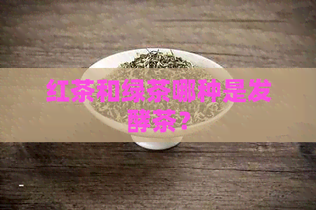 红茶和绿茶哪种是发酵茶？