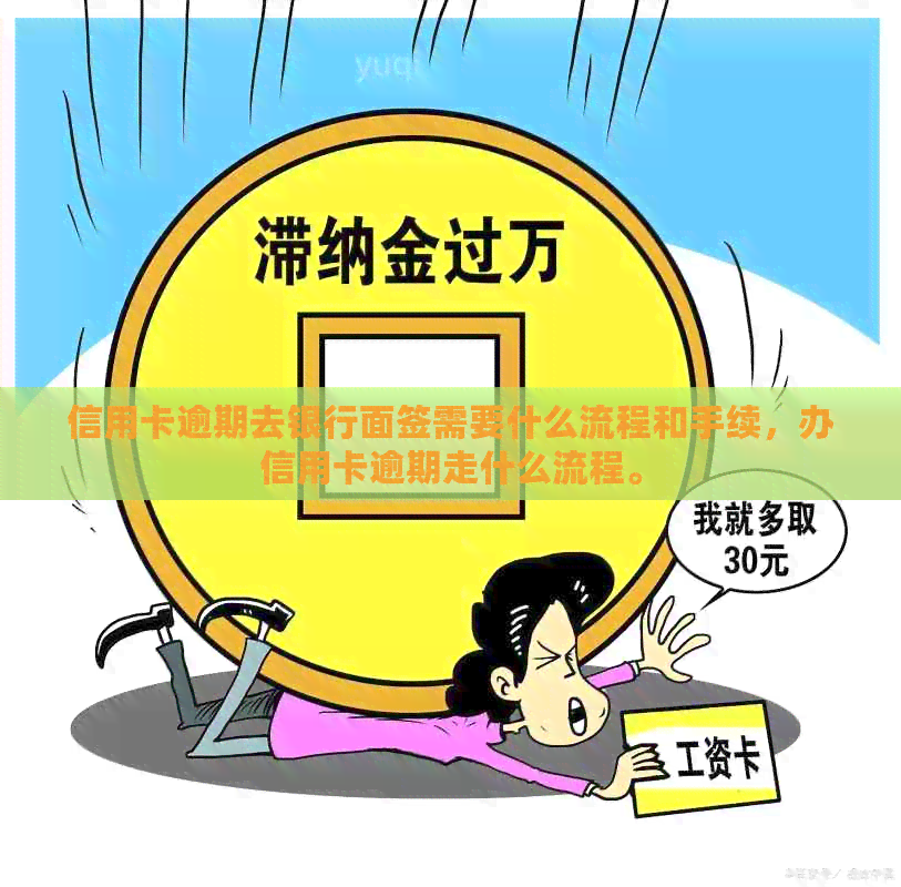 信用卡逾期去银行面签需要什么流程和手续，办信用卡逾期走什么流程。