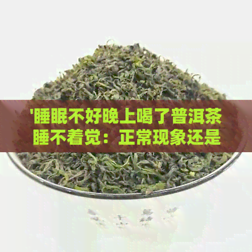 '睡眠不好晚上喝了普洱茶睡不着觉：正常现象还是需要调整？'