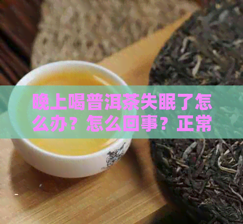 晚上喝普洱茶失眠了怎么办？怎么回事？正常吗？为什么一夜睡不着？