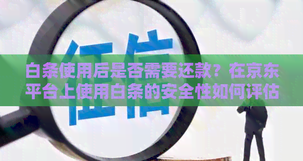 白条使用后是否需要还款？在京东平台上使用白条的安全性如何评估？