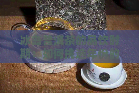 冰岛普洱茶的品饮时期：如何挑选年份的冰岛普洱茶？