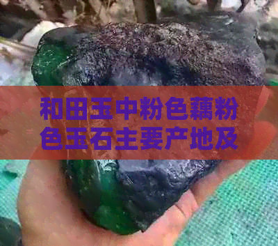 和田玉中粉色藕粉色玉石主要产地及其特点