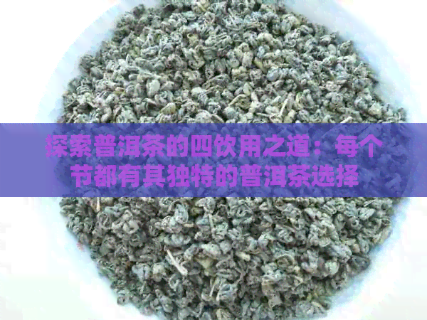 探索普洱茶的四饮用之道：每个节都有其独特的普洱茶选择