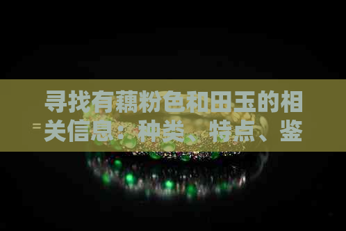 寻找有藕粉色和田玉的相关信息：种类、特点、鉴别方法及购买建议