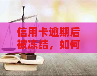 信用卡逾期后被冻结，如何解冻？逾期还款后果及解决方案一文解析