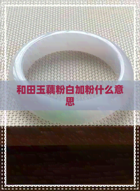 和田玉藕粉白加粉什么意思