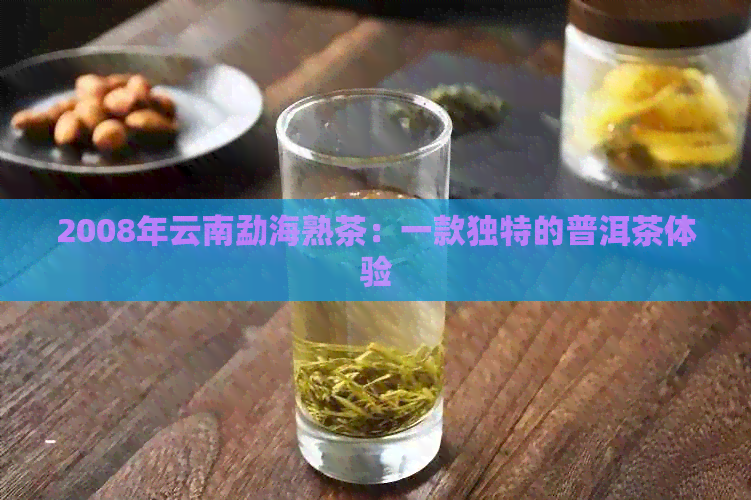 2008年云南勐海熟茶：一款独特的普洱茶体验