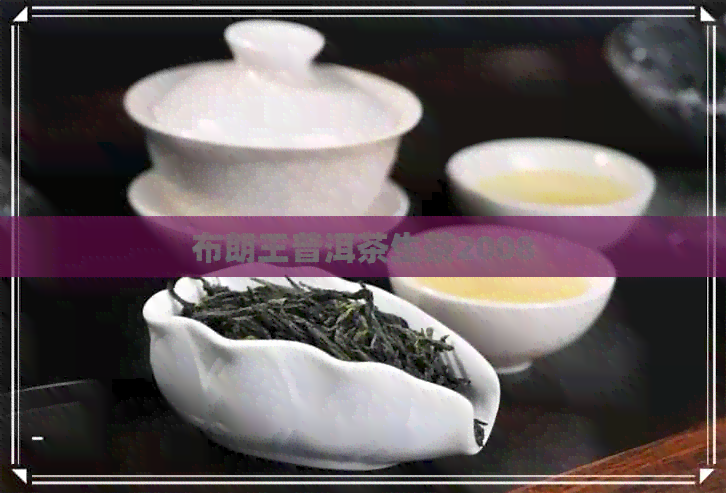 布朗王普洱茶生茶2008