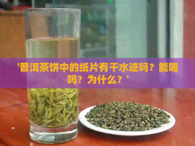 '普洱茶饼中的纸片有干水迹吗？能喝吗？为什么？'