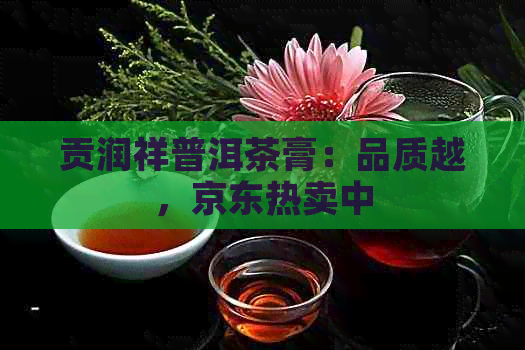 贡润祥普洱茶膏：品质越，京东热卖中