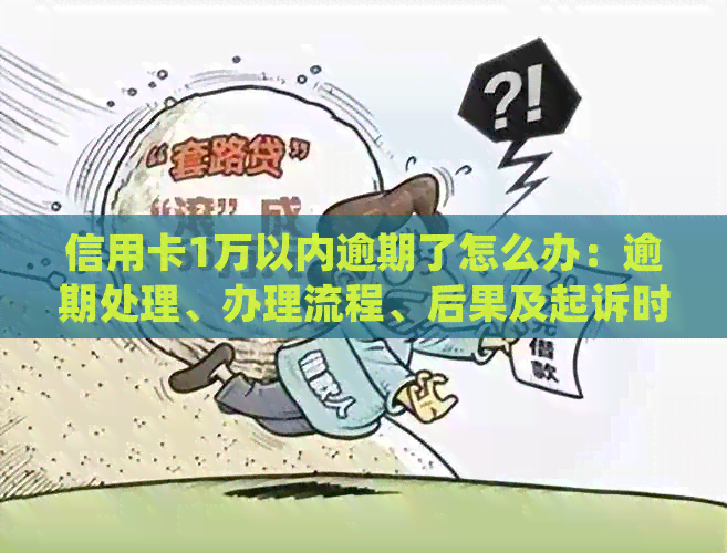 信用卡1万以内逾期了怎么办：逾期处理、办理流程、后果及起诉时间解析