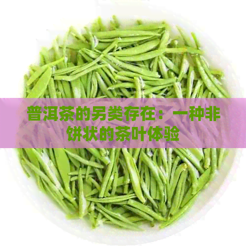 普洱茶的另类存在：一种非饼状的茶叶体验