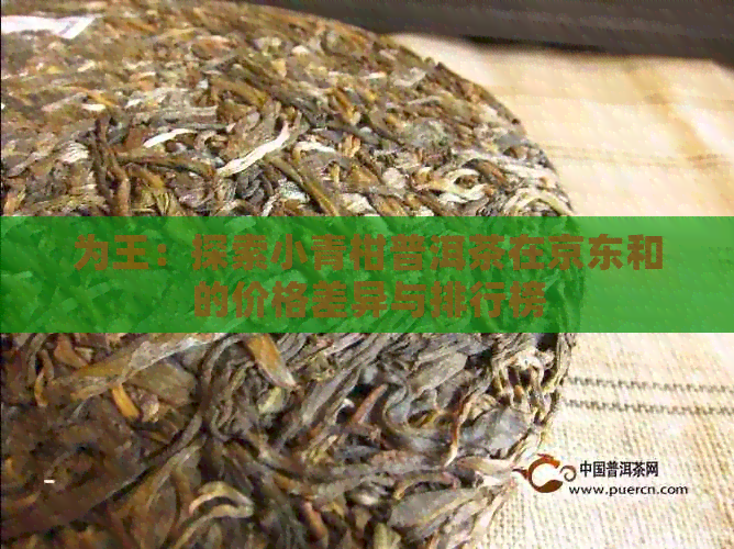 为王：探索小青柑普洱茶在京东和的价格差异与排行榜