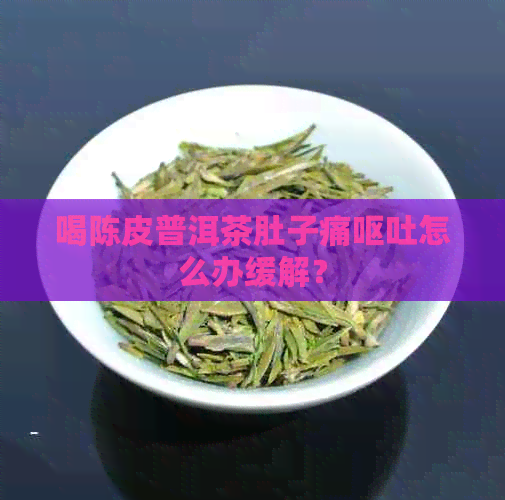 喝陈皮普洱茶肚子痛呕吐怎么办缓解？