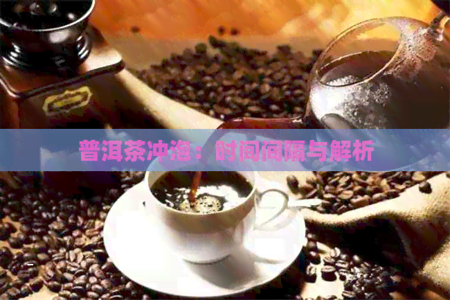 普洱茶冲泡：时间间隔与解析