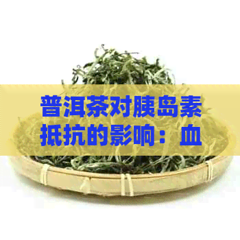 普洱茶对胰岛素抵抗的影响：血糖、功效与胰岛的探究