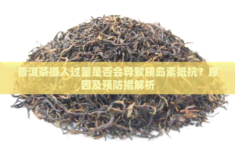 普洱茶摄入过量是否会导致胰岛素抵抗？原因及预防措解析