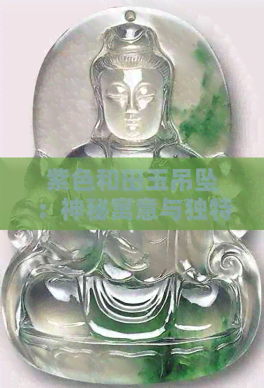 紫色和田玉吊坠：神秘寓意与独特象征探究