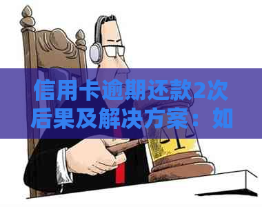 信用卡逾期还款2次后果及解决方案：如何避免信用受损？