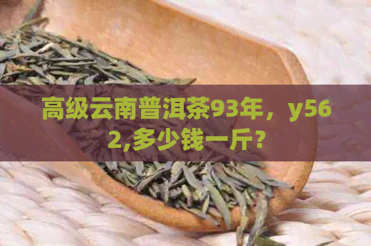 高级云南普洱茶93年，y562,多少钱一斤？