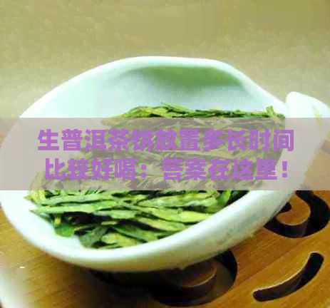 生普洱茶饼放置多长时间比较好喝：答案在这里！