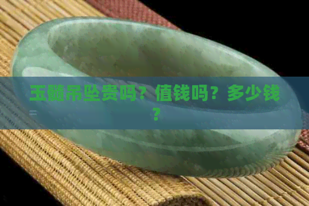 玉髓吊坠贵吗？值钱吗？多少钱？