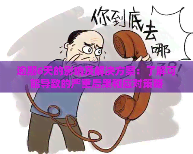 逾期6天的影响及解决方案：了解可能导致的严重后果和应对策略