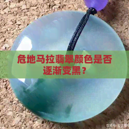 危地马拉翡翠颜色是否逐渐变黑？