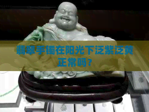 翡翠手镯在阳光下泛紫泛黄正常吗？