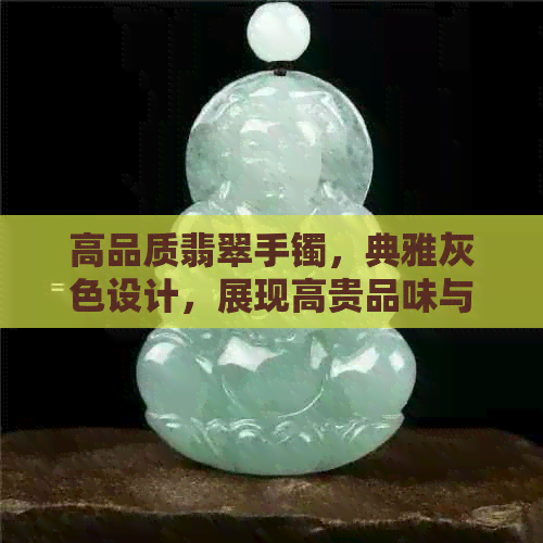 高品质翡翠手镯，典雅灰色设计，展现高贵品味与时尚价值